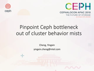 Pinpoint Ceph bottleneck
out of cluster behavior mists
Cheng, Yingxin
yingxin.cheng@intel.com
 