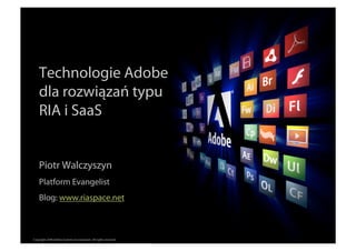 Technologie Adobe
    dla rozwiązań typu
    RIA i SaaS


    Piotr Walczyszyn
    Platform Evangelist
    Blog: www.riaspace.net


                                                                  ®




Copyright 2008 Adobe Systems Incorporated. All rights reserved.
 