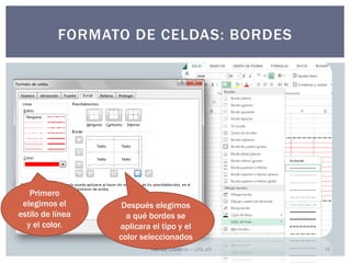 Nieves Llorente – UNLaR 16 
FORMATO DE CELDAS: BORDES 
Primero elegimos el estilo de línea y el color. 
Después elegimos a qué bordes se aplicara el tipo y el color seleccionados  
