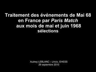 Traitement des événements de Mai 68 en France par  Paris Match  aux mois de mai et juin 1968 sélections Audrey LEBLANC – Lhivic, EHESS 29 septembre 2010 
