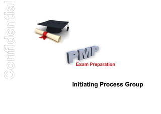 Confidentia


               Exam Preparation



              Initiating Process Group
 