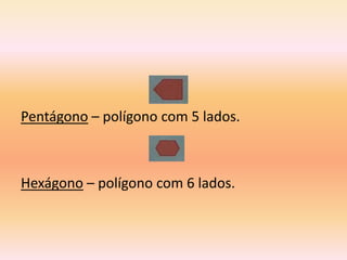 Pentágono – polígono com 5 lados.



Hexágono – polígono com 6 lados.
 