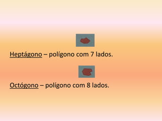 Heptágono – polígono com 7 lados.



Octógono – polígono com 8 lados.
 