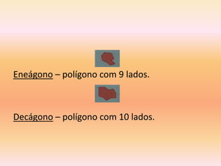 Eneágono – polígono com 9 lados.



Decágono – polígono com 10 lados.
 
