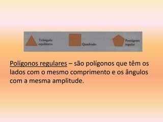 Polígonos regulares – são polígonos que têm os
lados com o mesmo comprimento e os ângulos
com a mesma amplitude.
 