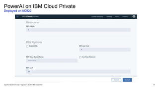 PowerAI on IBM Cloud Private
Deployed on AC922
61Cognitive Systems Europe / August 31 / © 2018 IBM Corporation
 
