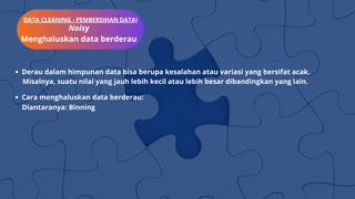 DATA CLEANING - PEMBERSIHAN DATA)
Noisy
Menghaluskan data berderau
Derau dalam himpunan data bisa berupa kesalahan atau va...