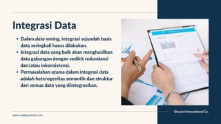 Ginyard International Co.
Integrasi Data
Dalam data mining, integrasi sejumlah basis
data seringkali harus dilakukan.
Inte...