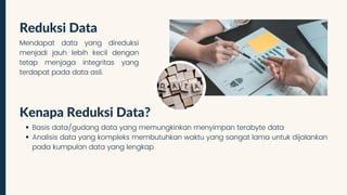 Reduksi Data
Mendapat data yang direduksi
menjadi jauh lebih kecil dengan
tetap menjaga integritas yang
terdapat pada data...