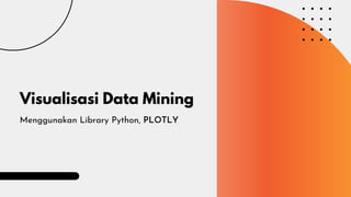 Visualisasi Data Mining
Menggunakan Library Python, PLOTLY
 