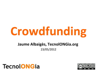 Crowdfunding
 Jaume Albaigès, TecnolONGia.org
            23/05/2012
 