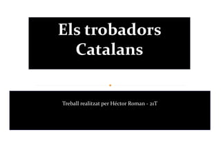 Els trobadors
  Catalans


Treball realitzat per Héctor Roman - 21T
 