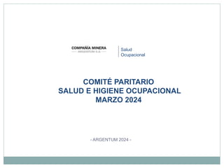 Salud
Ocupacional
- ARGENTUM 2024 -
COMITÉ PARITARIO
SALUD E HIGIENE OCUPACIONAL
MARZO 2024
 