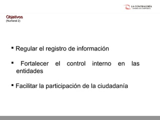 02.05.15 página 12
 Regular el registro de información
 Fortalecer el control interno en las
entidades
 Facilitar la participación de la ciudadanía
ObjetivosObjetivos
(Numeral 2)(Numeral 2)
 
