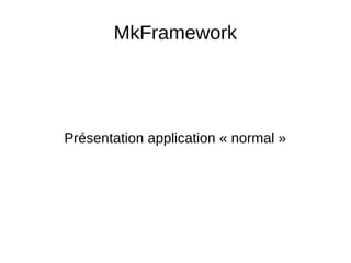 MkFramework
Présentation application « normal »
 