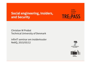 Social engineering, Insiders,
and Security
Christian W Probst
Technical University of Denmark
infinIT seminar om insidertrusler
NetIQ, 2015/03/12
 