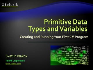 Primitive Data
Types andVariables
Creating and RunningYour First C# Program
Svetlin Nakov
Telerik Corporation
www.telerik.com
 