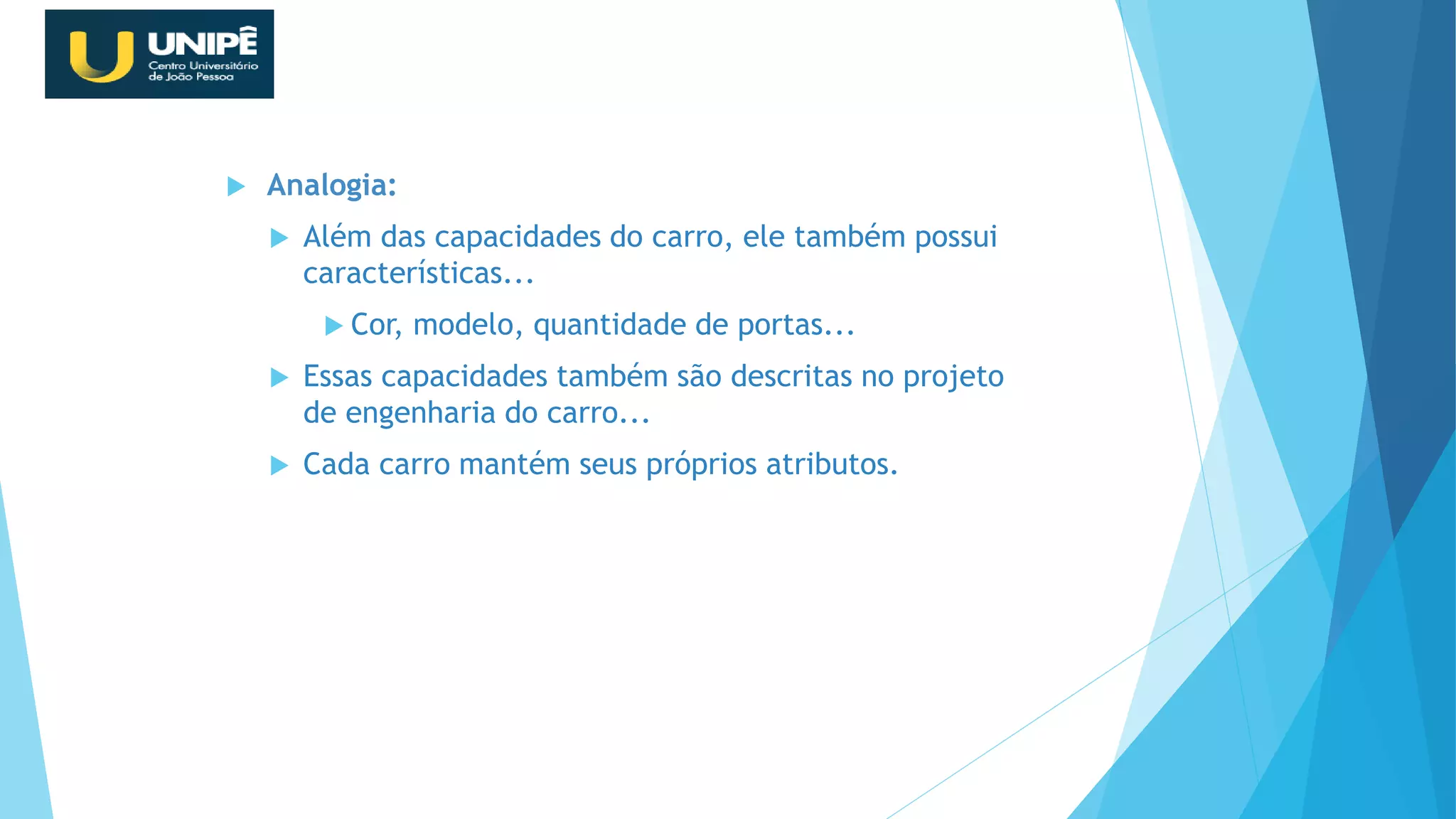  Analogia:
 Além das capacidades do carro, ele também possui
características...
 Cor, modelo, quantidade de portas...
 Essas capacidades também são descritas no projeto
de engenharia do carro...
 Cada carro mantém seus próprios atributos.
Revisão Java OO
 