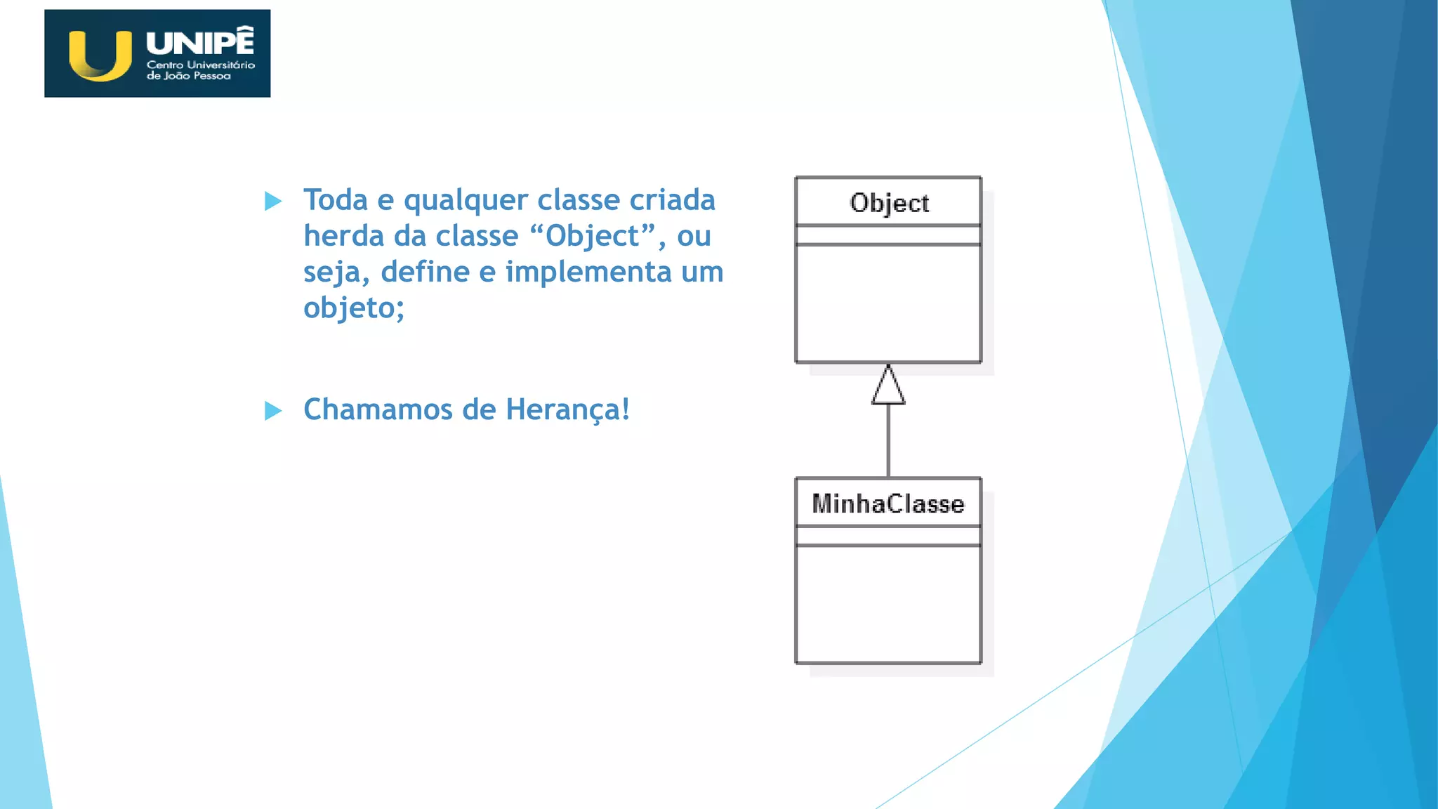  Toda e qualquer classe criada
herda da classe “Object”, ou
seja, define e implementa um
objeto;
 Chamamos de Herança!
Revisão Java OO
 