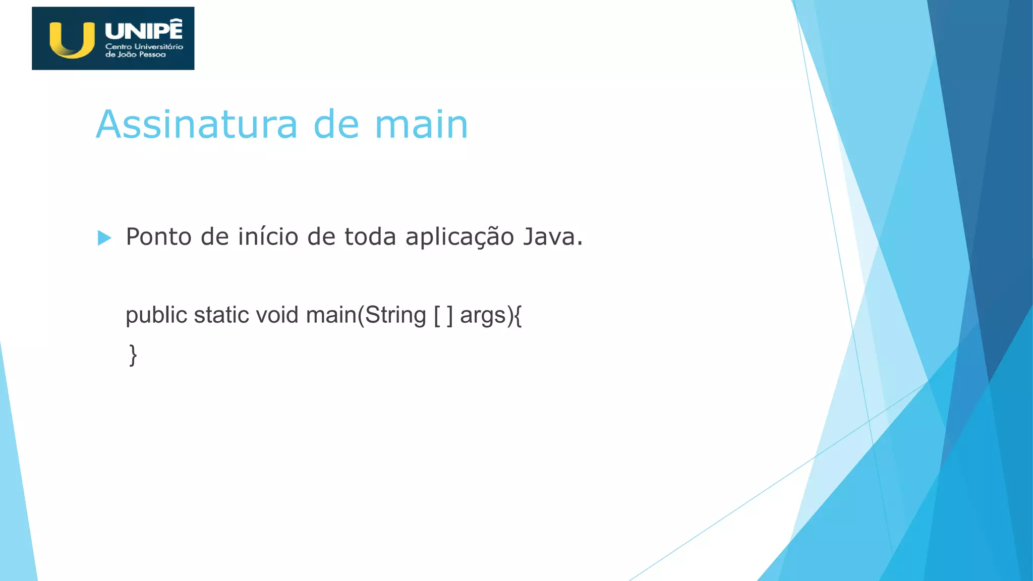 Assinatura de main
 Ponto de início de toda aplicação Java.
public static void main(String [ ] args){
}
 