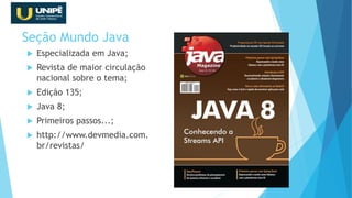 Seção Mundo Java
 Especializada em Java;
 Revista de maior circulação
nacional sobre o tema;
 Edição 135;
 Java 8;
 Primeiros passos...;
 http://www.devmedia.com.
br/revistas/
48
 