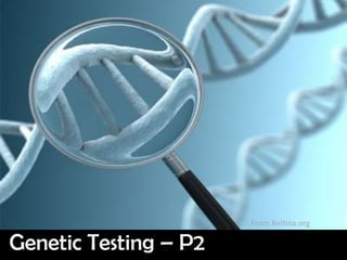 From Beltina.org

Genetic Testing – P2
 