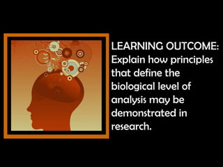 LEARNING OUTCOME:
Explain how principles
that define the
biological level of
analysis may be
demonstrated in
research.
 