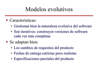 Modelos evolutivos
Características:
• Gestionan bien la naturaleza evolutiva del software
• Son iterativos: construyen ver...
