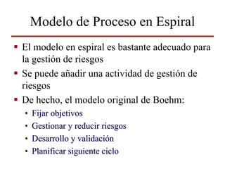Modelo de Proceso en Espiral
El modelo en espiral es bastante adecuado para
la gestión de riesgos
Se puede añadir una acti...