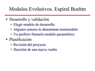 Modelos Evolutivos. Espiral Boehm
Desarrollo y validación
•   Elegir modelo de desarrollo
•   Algunos autores lo denominan...