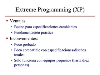 Extreme Programming (XP)
Ventajas:
• Bueno para especificaciones cambiantes
• Fundamentación práctica
Inconvenientes:
• Po...