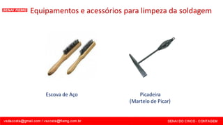 Equipamentos e acessórios para limpeza da soldagem
Picadeira
(Martelo de Picar)
Escova de Aço
 