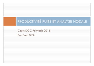 Cours DGC Polytech 2015
PRODUCTIVITÉ PUITS ET ANALYSE NODALE
Par Fred SITA
 
