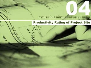 Productivity Rating of Project Site
การประเมินค่าอัตรผลผลิตของหน่วยงาน
04
 