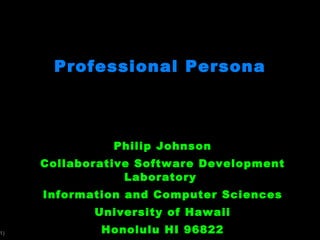 Professional Persona Philip Johnson Collaborative Software Development Laboratory  Information and Computer Sciences University of Hawaii Honolulu HI 96822 