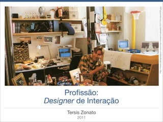 2011
       Tersis Zonato
                            Proﬁssão:
                       Designer de Interação




                                               http://www.designsojourn.com/wp-content/uploads/2007/04/ideo0006.jpg
 