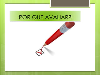 POR QUE AVALIAR?
 