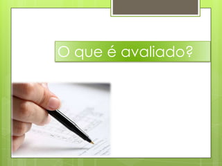 O que é avaliado?
 