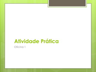 Atividade Prática
Oficina 1
 