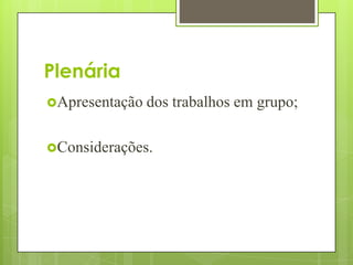 Plenária
Apresentação   dos trabalhos em grupo;

Considerações.
 