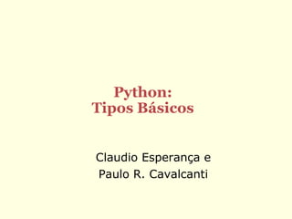 Python:
Tipos Básicos
Claudio Esperança e
Paulo R. Cavalcanti

 
