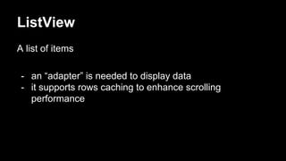 ListView
A list of items
- an “adapter” is needed to display data
- it supports rows caching to enhance scrolling
performance
 