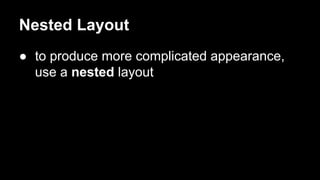 Nested Layout
● to produce more complicated appearance,
use a nested layout
 