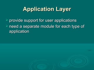 Application LayerApplication Layer
 provide support for user applicationsprovide support for user applications
 need a separate module for each type ofneed a separate module for each type of
applicationapplication
 