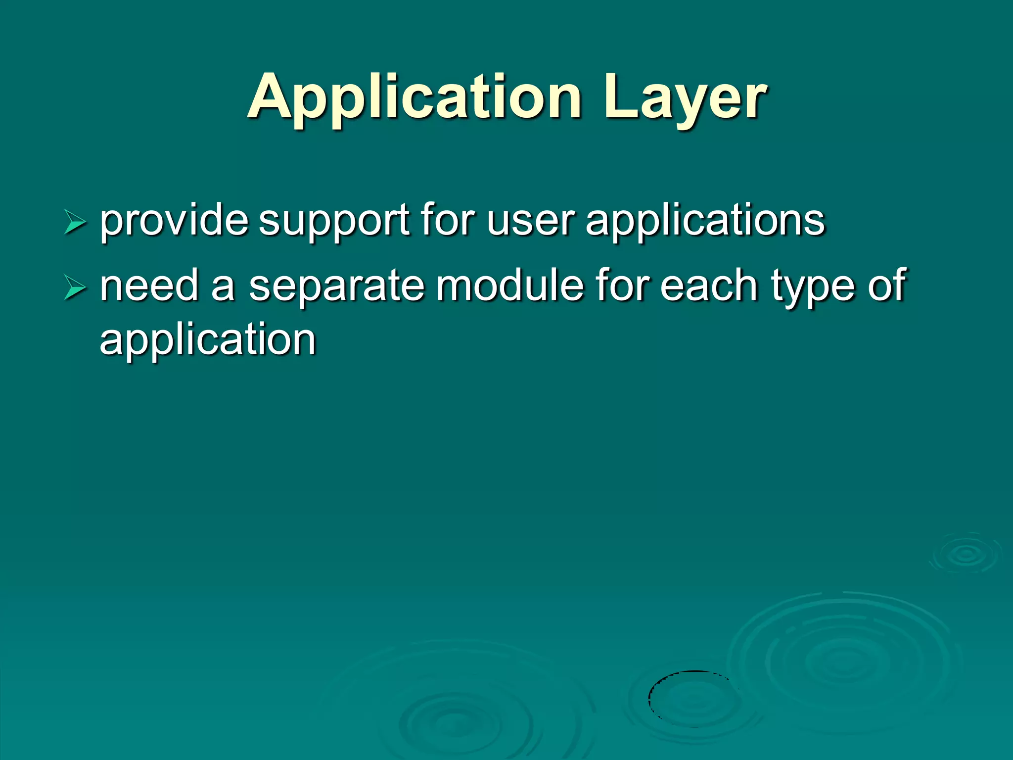 Application Layer
 provide support for user applications
 need a separate module for each type of
application
 
