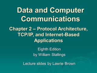 Data and Computer
Communications
Eighth Edition
by William Stallings
Lecture slides by Lawrie Brown
Chapter 2 – Protocol Architecture,
TCP/IP, and Internet-Based
Applications
 
