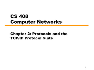 CS 408
Computer Networks

Chapter 2: Protocols and the
TCP/IP Protocol Suite




                               1
 