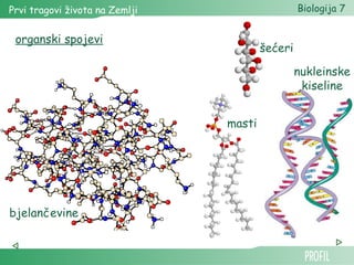 Prvi tragovi života na Zemlji Biologija 7 
masti 
organski spojevi 
bjelančevine 
šećeri 
nukleinske 
kiseline 
 