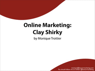 Online Marketing:
   Clay Shirky
   by Monique Trottier




                                      monique@boxcarmarketing.com
                   You should follow me on twitter @boxcarmarketing
 