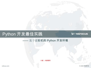 © 2008 绿盟科技www.nsfocus.comnsfocus.com © 2008 绿盟科技www.nsfocus.comnsfocus.com
Python 开发最佳实践
密级：内部使用
—— 基于虚拟机的 Python 开发环境
 